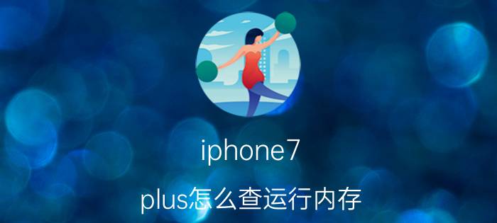 iphone7 plus怎么查运行内存 iphone8运行内存怎么看？